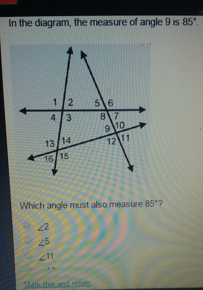 In the diagram, the measure of angle 9 is 85° Which angle must also measure 85°?​-example-1