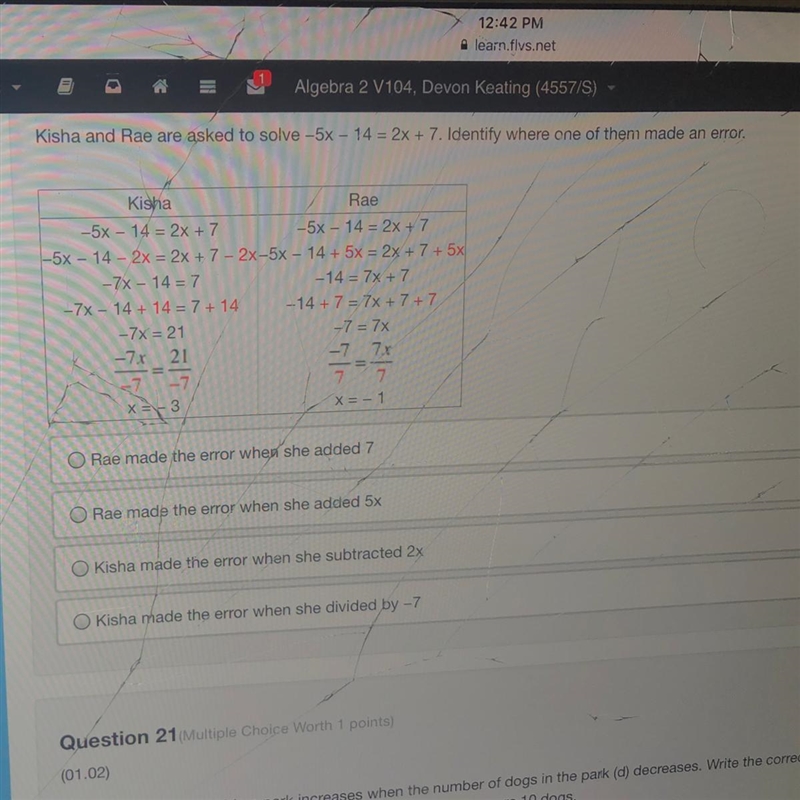 Kisha and Rae are asked to solve -5x-14=2x+7. Identify where one of them made an error-example-1