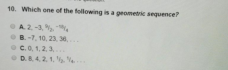 WHICH ONE OF THE FOLLOWING IS A GEOMETRIC SEQUENCE? A.2,-3,9/2,-18/4 B.-7,10,23,36 C-example-1