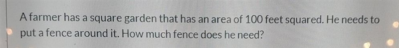 A farmer has a square garden that has an area of 100 feet squared. He needs to put-example-1