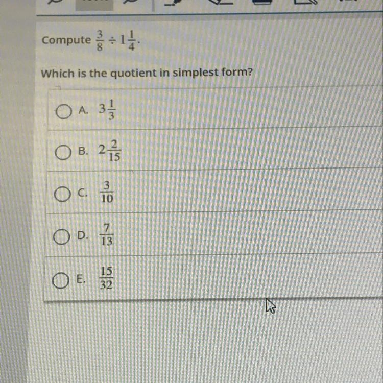 Compute 3/8 / 1 1/4 Which is the quotient in simplest form? A. 3 1/3 B. 2 2/15 C. 3/10 D-example-1