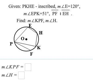 Given: PKHE - inscribed, m∠E=120° m∠EPK=51°, PF ∥EH Find: m∠KPF, m∠H.-example-1