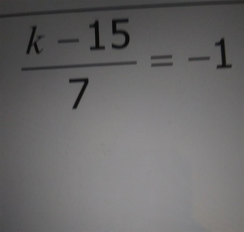 Help me solve this problem pls. k-15/7=-1​-example-1