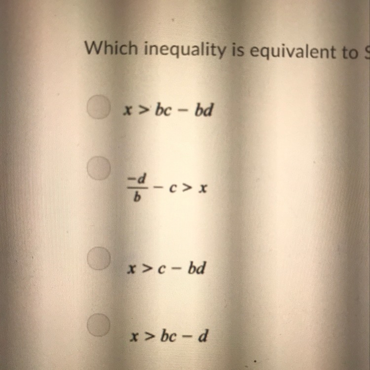 Sue wrote the inequality shown, where b>0. X/b - c > -d Which inequality is-example-1