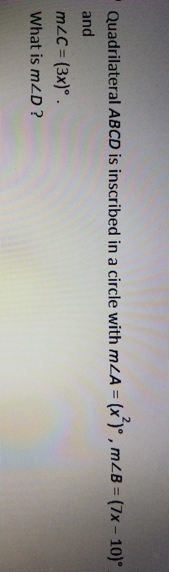Quadrilateral ABCD is inscribed in a circle with m<A = (x2)°, m<B = (7x - 10)°, and-example-1