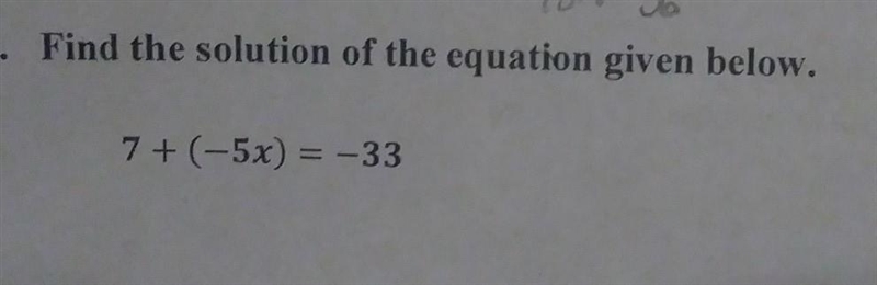 Find the solution of the equation given below. 7+(-5x) = -33​-example-1