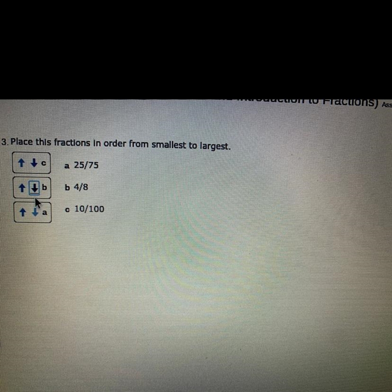 Place this fractions in order from smallest to largest. a 25/75 b 4/8 c 10/100-example-1