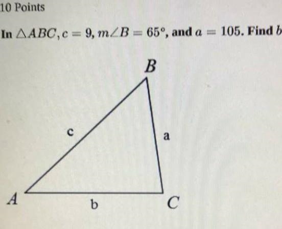 In triangle ABC, c = 9 m/_B = 65° and a = 105. Find b.​-example-1