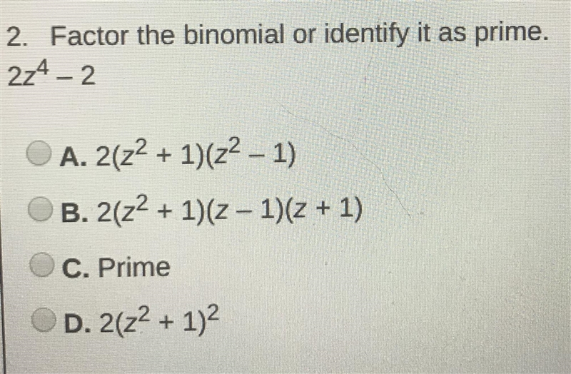 Factor the binomial or identify it as prime. 2z4 – 2 A. 2(z2 + 1)(z2 – 1) B. 2(z2 + 1)(z-example-1