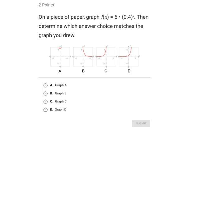 F(x) = 6 • (0.4)x. then determine which answer choice matches the graph you drew. (Please-example-1