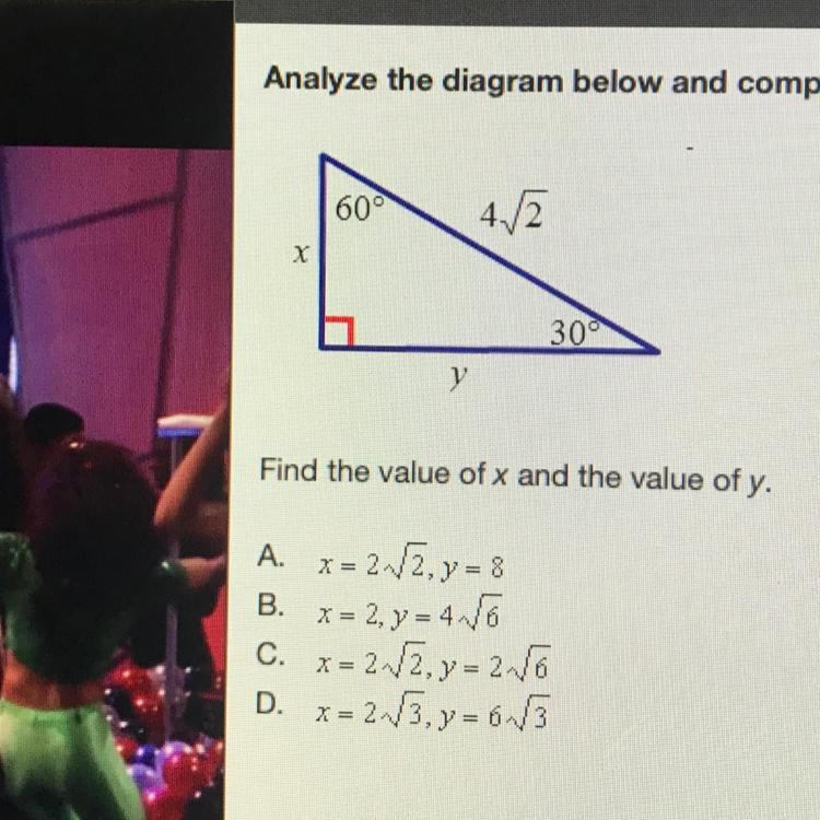 Find the value of x and the value of y. A. x= 2 root 2, y = 8 B. X= 2, y = 4 root-example-1