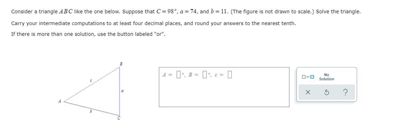 Consider a Triangle ABC like the one below. Suppose that C = 98, A = 74, and b = 11 (figure-example-1