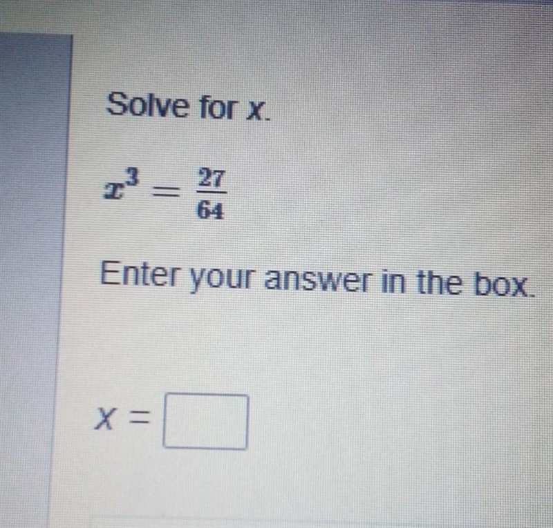 PLEASE HELPPP Solve for x. x exponent 3 = 27/64 Enter your answer in the box x= ​-example-1