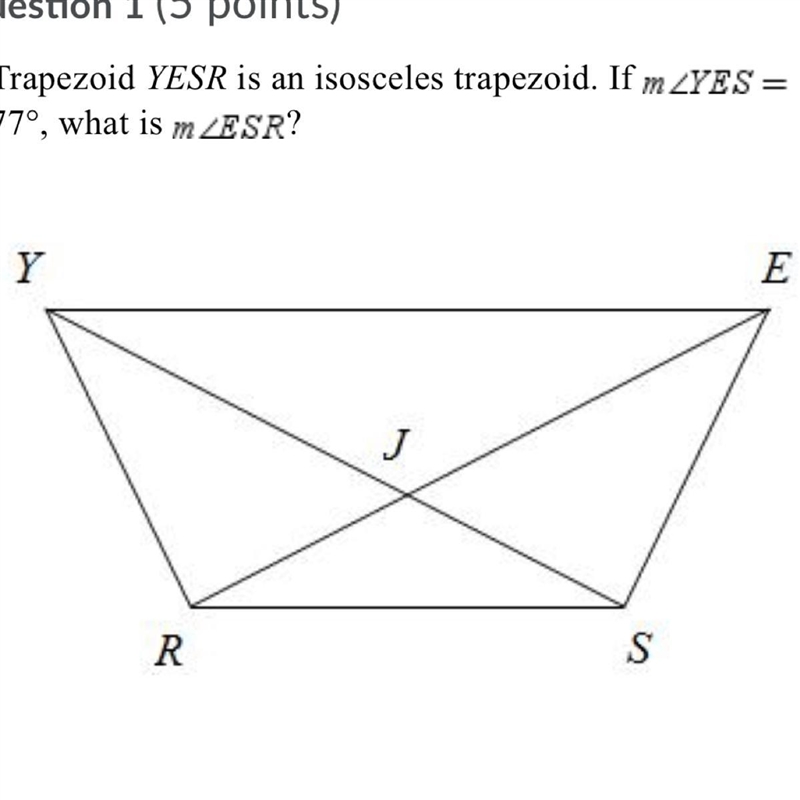 Trapezoid YESR is an isosceles trapezoid. If m∠YES= 77 °, what is m∠ESR? A) 77° B-example-1