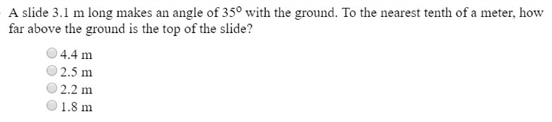 A slide 3.1 m long makes an angle of 35° with the ground. To the nearest tenth of-example-1