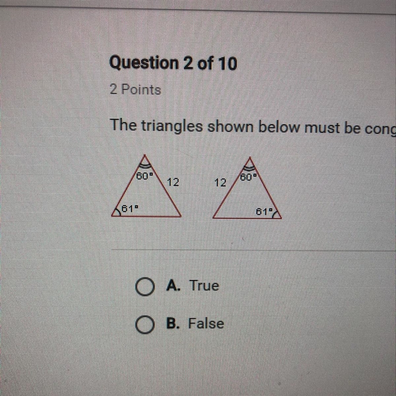 The triangles shown below must be congruent. A. True B. False-example-1