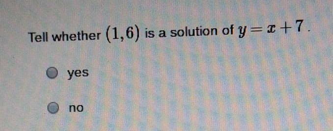 Tell whether (1,6) is a solution of y = x + 7-example-1