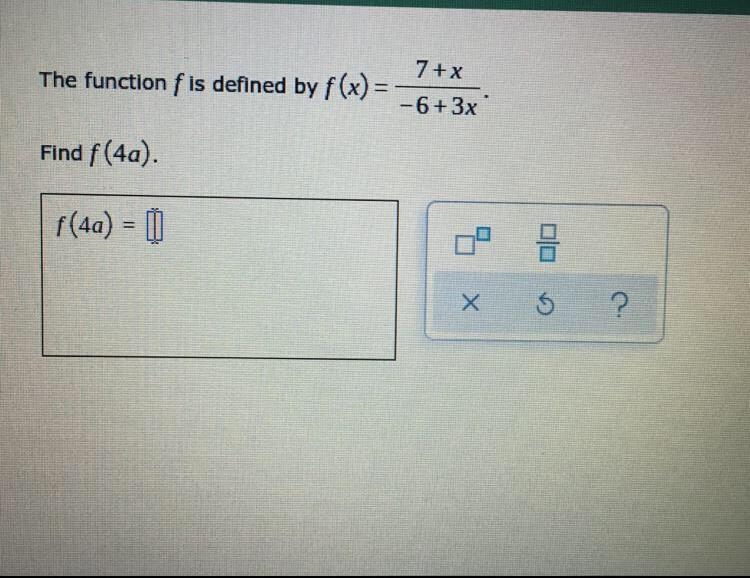 The function f is defined by f(x)= 7+x/-6+3x Find f(4a)-example-1