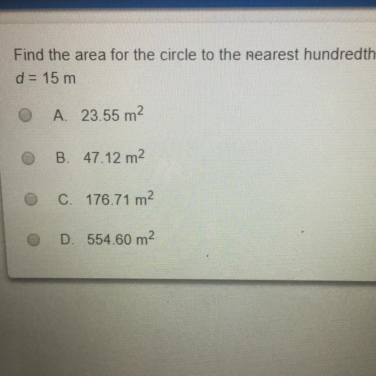 Find the area for the circle to the nearest hundredth. d = 15 m A 23.55 m2 B. 47.12 m-example-1