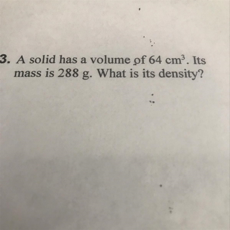 3. A solid has a volume of 64 cm. Its mass is 288 g. What is its density?-example-1