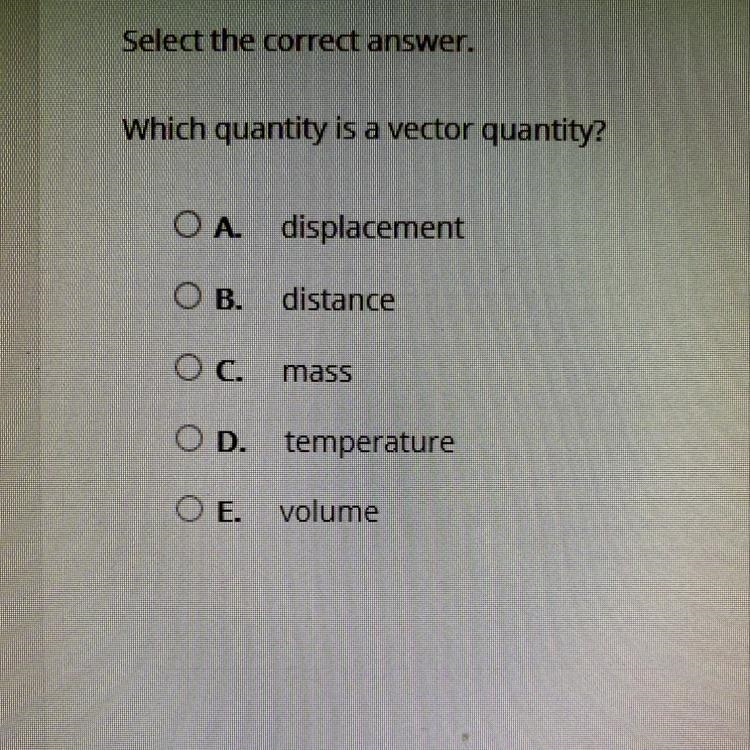 Which quantity is a vector quantity? O A. displacement O B. distance O c. mass OD-example-1