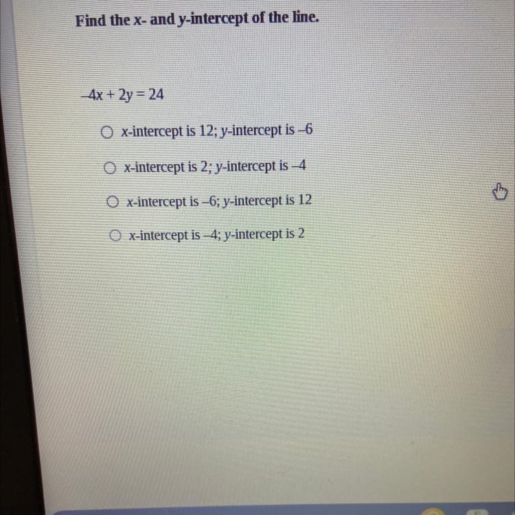 Find the x- and y-intercept of the line. - 4x + 2y = 24 O x-intercept is 12; y-intercept-example-1