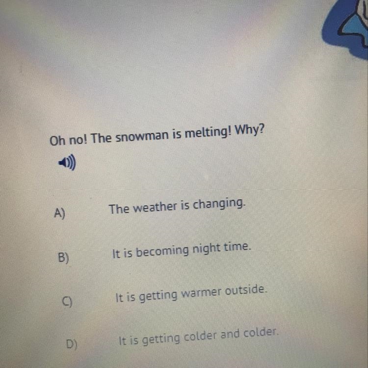 Oh no! The snowman is melting! Why? A.The weather is changing. B.It is becoming night-example-1