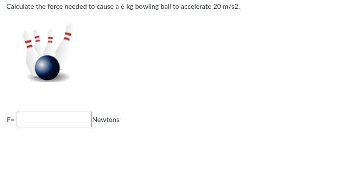 Calculate the force needed to cause a 6 kg bowling ball to accelerate 20 m/s2.-example-1