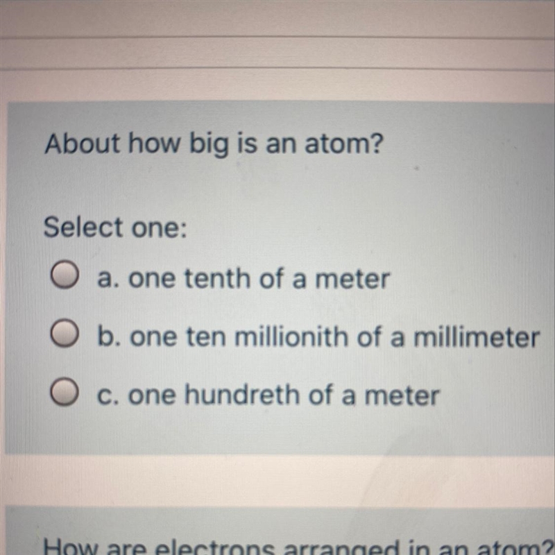 About how big is an atom? Select one: a. one tenth of a meter b. one ten millionith-example-1