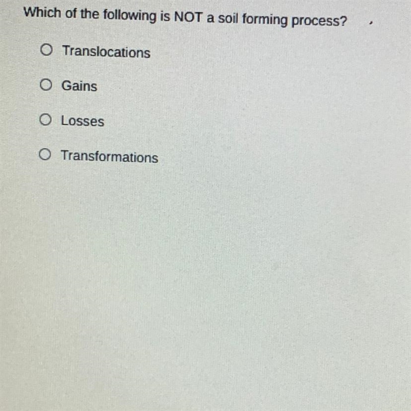 Which of the following is NOT a soil forming process? O Translocations O Gains O Losses-example-1