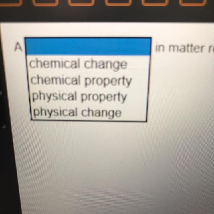 A ____ in matter results in a change in its identify and properties.-example-1