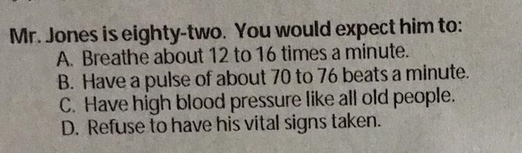 3. Mr. Jones is eighty-two. You would expect him to: A. Breathe about 12 to 16 times-example-1