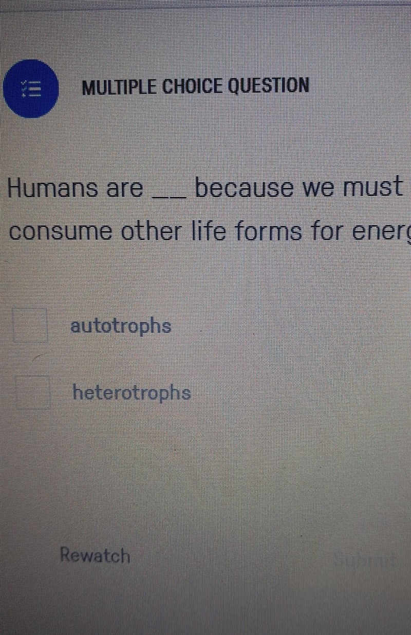 Humans are ____because we must consume other life forms for energy. autotrophs or-example-1