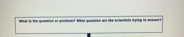 What is the question or problem? What question are the scientists trying to answer-example-1