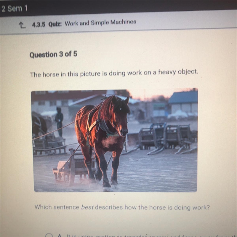 Which sentence best describes how the horse is doing work? O A. It is using motion-example-1