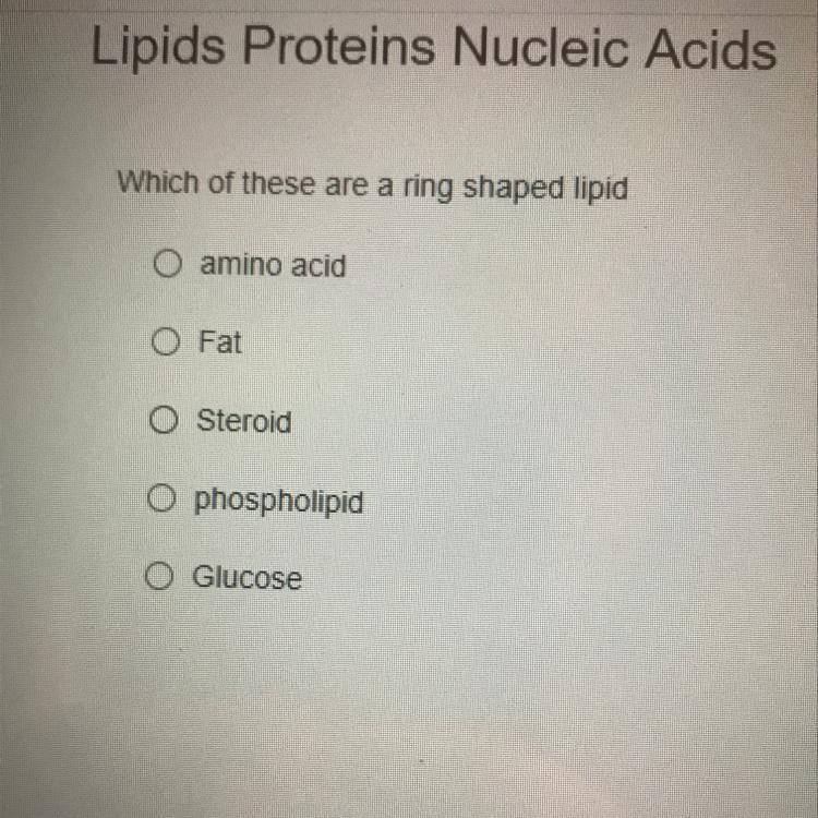 Which of these are a ring shaped lipid? - Amino acid - Fat - Steroid - Phospholipid-example-1