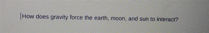 Please help : ) How does gravity force the earth, moon, and sun to interact?​-example-1