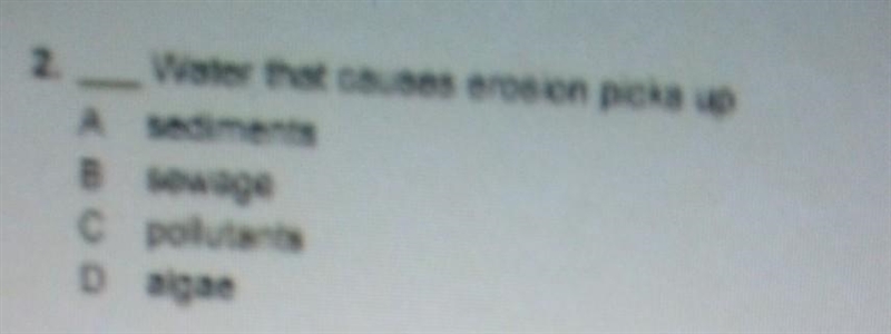 I need help water that causes erosion picks up A. sediment B. sewage C. pollutants-example-1