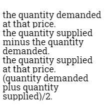 Whenever there is a shortage at a particular price, the quantity sold at that price-example-1