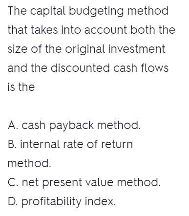 The capital budgeting method that takes into account both the size of the original-example-1