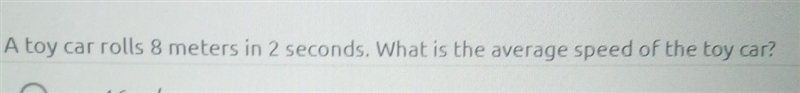 A toy car rolls 8 meters in 2 seconds what is the average speed of the toy car​-example-1