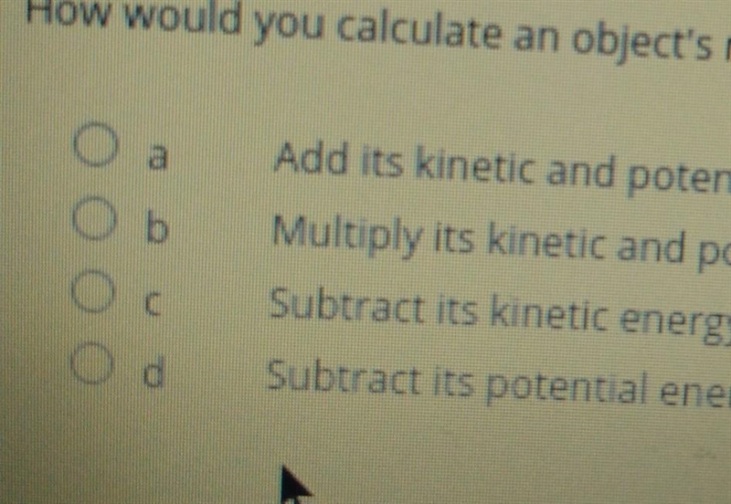 How would you calculate an object's mechanical energy? a. Add its kinetic and potential-example-1