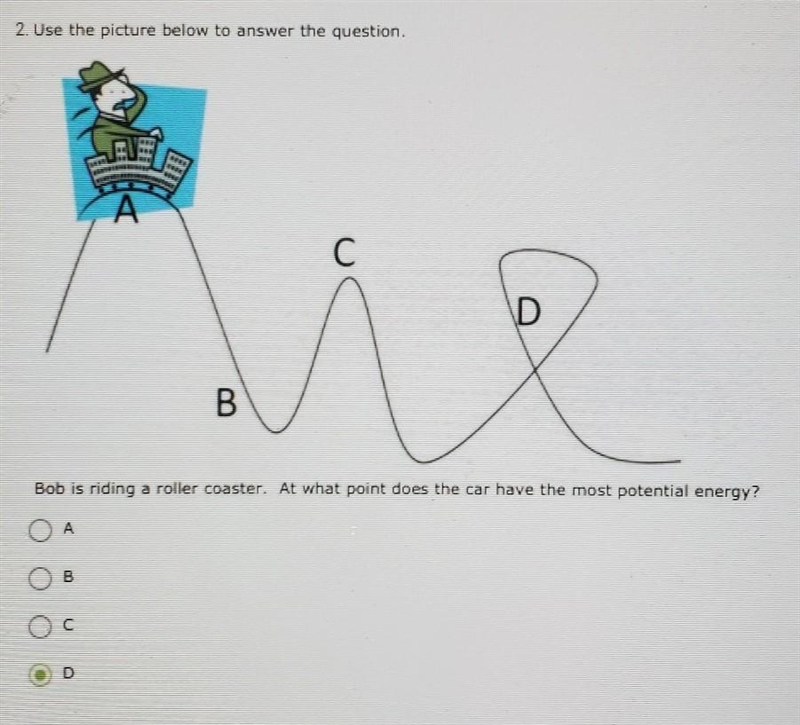 2. Use the picture below to answer the question. ** С D B Bob is riding a roller coaster-example-1