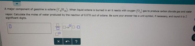 A major component of gasoline is octane . When liquid octane is burned in air it reacts-example-1