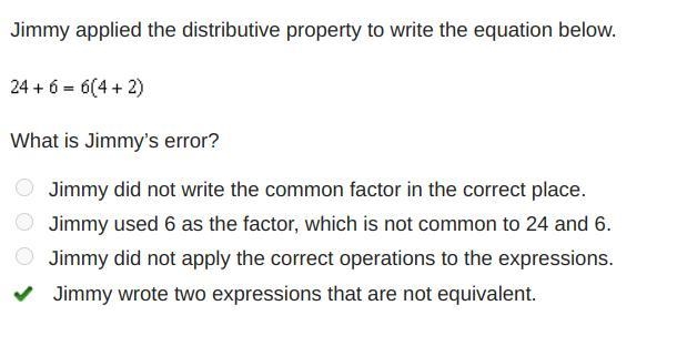 Jimmy applied the distributive property to write the equation below. 24 + 6 = 6 (4 + 2) What-example-1