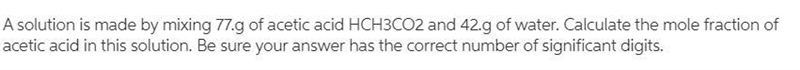 A solution is made by mixing of water and of acetic acid . Calculate the mole fraction-example-1
