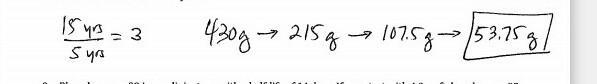 Element Z has a mass of 430g. Scientists determined it to have a ½ life of 5 years-example-1