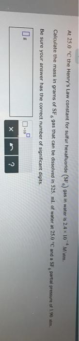 At 25.0 °C the Henry's Law constant for sulfur hexafluoride (SP) gas in water is 2.4x-example-1