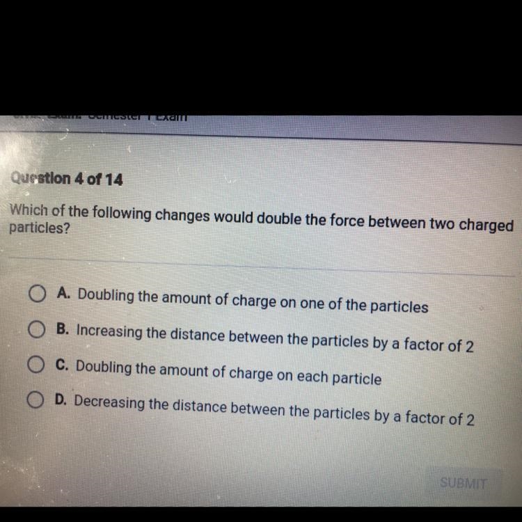 Which of the following changes would double the force between two charged particles-example-1