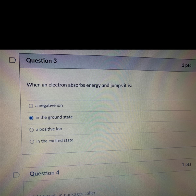 Question 3 When an electron absorbs energy and jumps it is: a negative ion in the-example-1